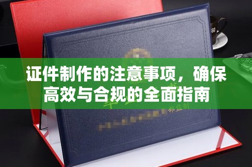 山上证件制作的注意事项，确保高效与合规的全面指南